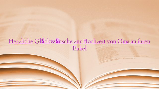 Glückwünsche Zur Hochzeit Von Oma An Enkel happyweddy.de